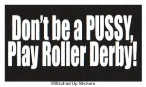DON'T BE A PUSSY, PLAY ROLLER DERBY STICKER